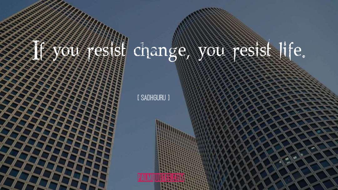 Sadhguru Quotes: If you resist change, you