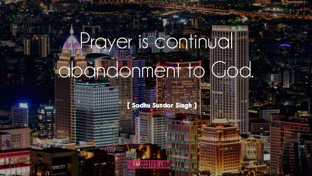 Sadhu Sundar Singh Quotes: Prayer is continual abandonment to