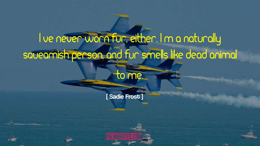 Sadie Frost Quotes: I've never worn fur, either.