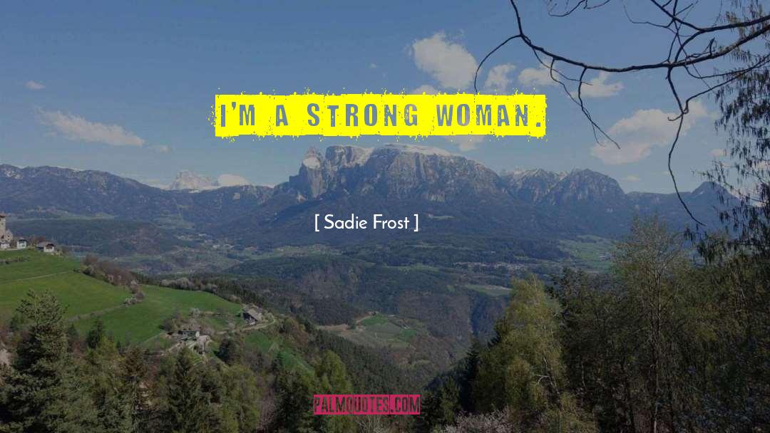 Sadie Frost Quotes: I'm a strong woman.