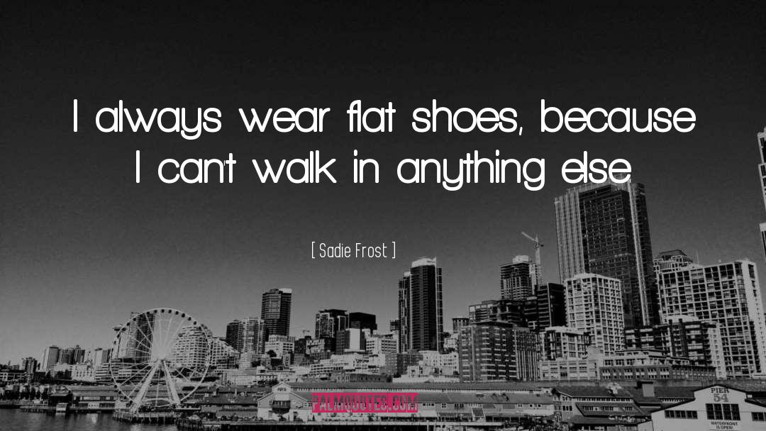 Sadie Frost Quotes: I always wear flat shoes,