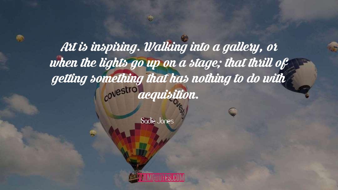 Sadie Jones Quotes: Art is inspiring. Walking into