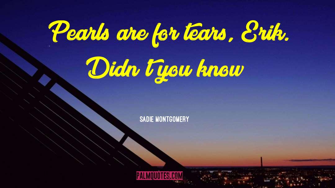 Sadie Montgomery Quotes: Pearls are for tears, Erik.