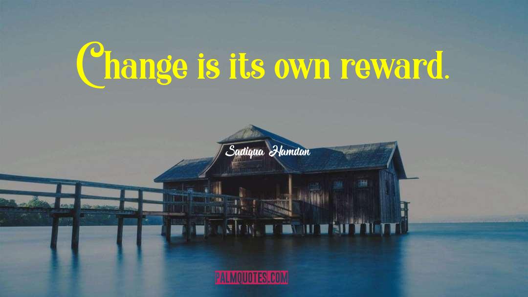 Sadiqua Hamdan Quotes: Change is its own reward.