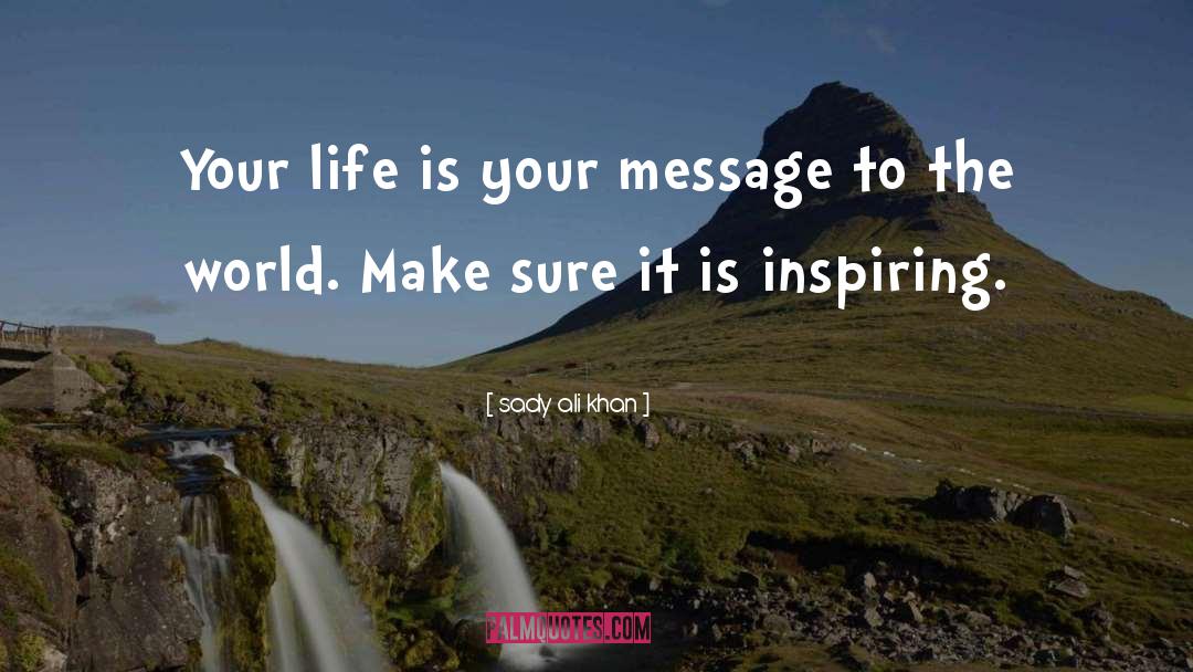 Sady Ali Khan Quotes: Your life is your message