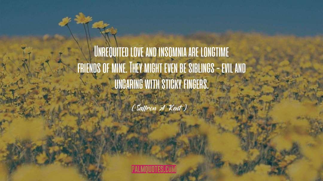 Saffron A. Kent Quotes: Unrequited love and insomnia are