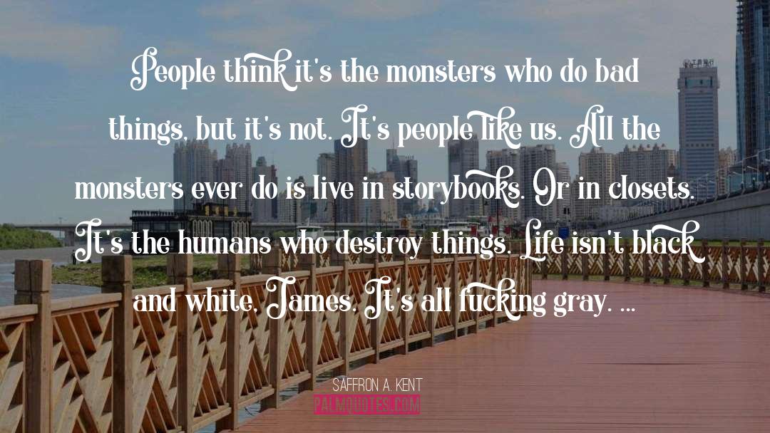 Saffron A. Kent Quotes: People think it's the monsters