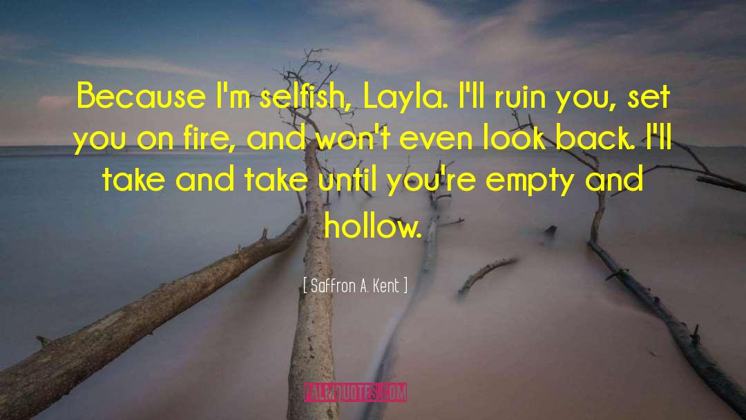 Saffron A. Kent Quotes: Because I'm selfish, Layla. I'll