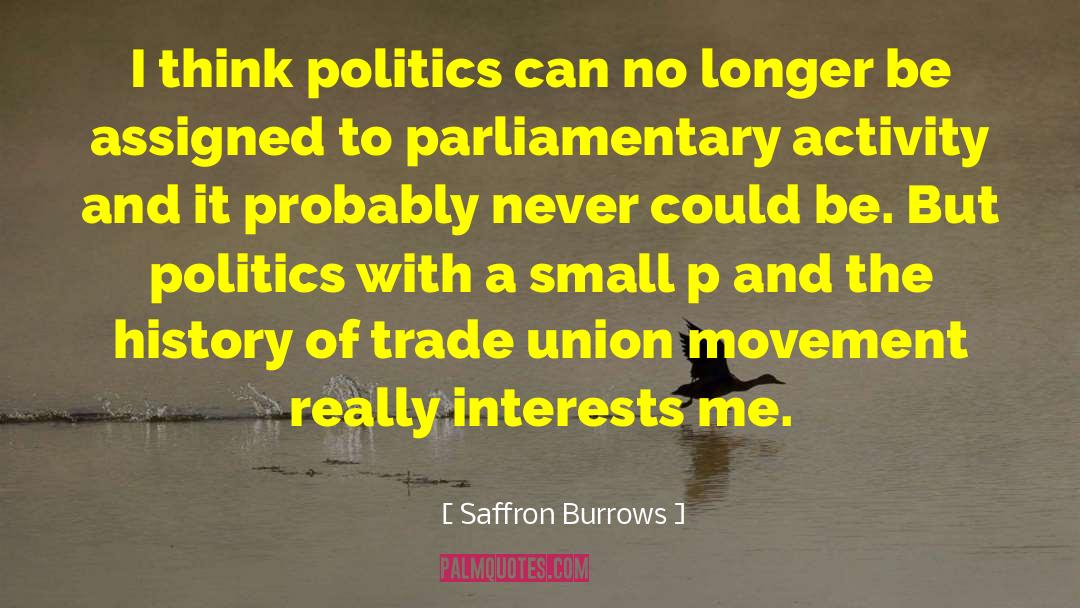 Saffron Burrows Quotes: I think politics can no