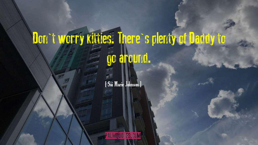 Sai Marie Johnson Quotes: Don't worry kitties. There's plenty