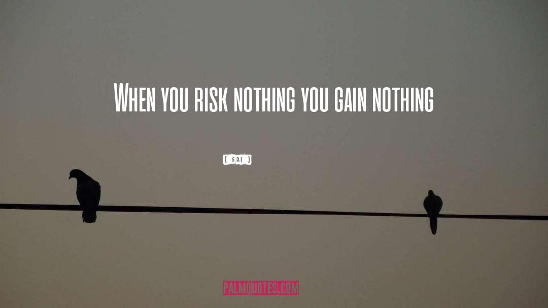 Sai Quotes: When you risk nothing you