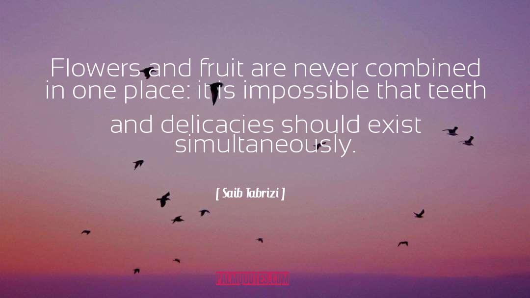 Saib Tabrizi Quotes: Flowers and fruit are never