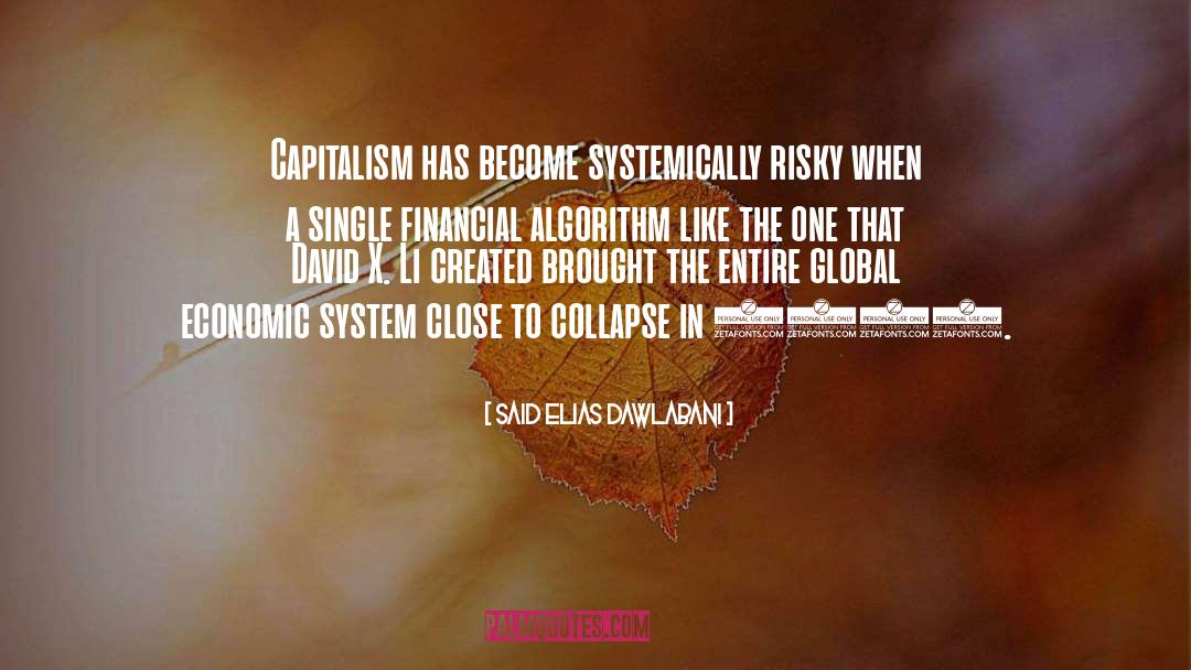 Said Elias Dawlabani Quotes: Capitalism has become systemically risky