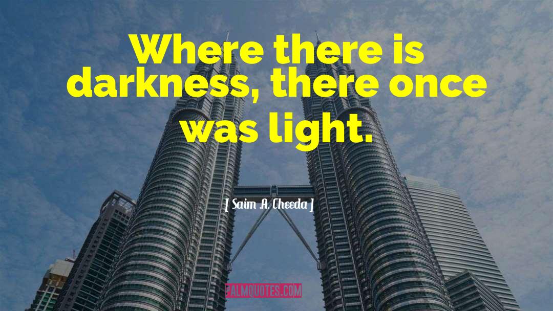 Saim .A. Cheeda Quotes: Where there is darkness, there