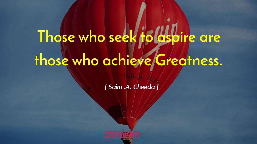 Saim .A. Cheeda Quotes: Those who seek to aspire