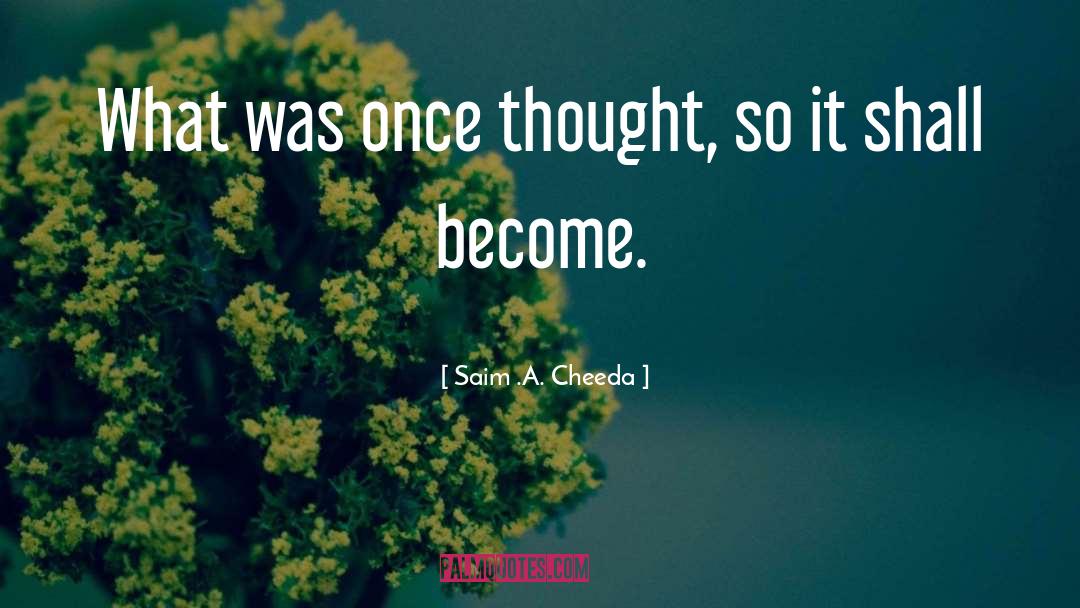 Saim .A. Cheeda Quotes: What was once thought, so