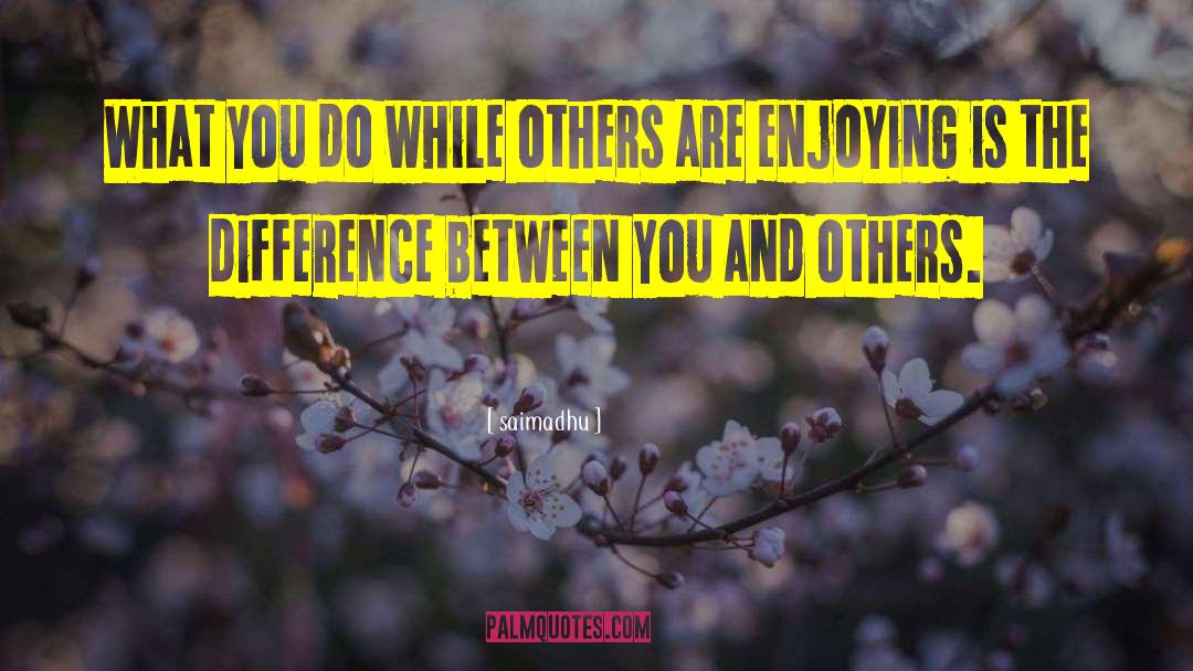 Saimadhu Quotes: What you do while others