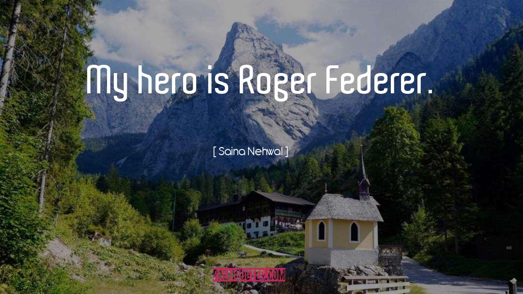 Saina Nehwal Quotes: My hero is Roger Federer.