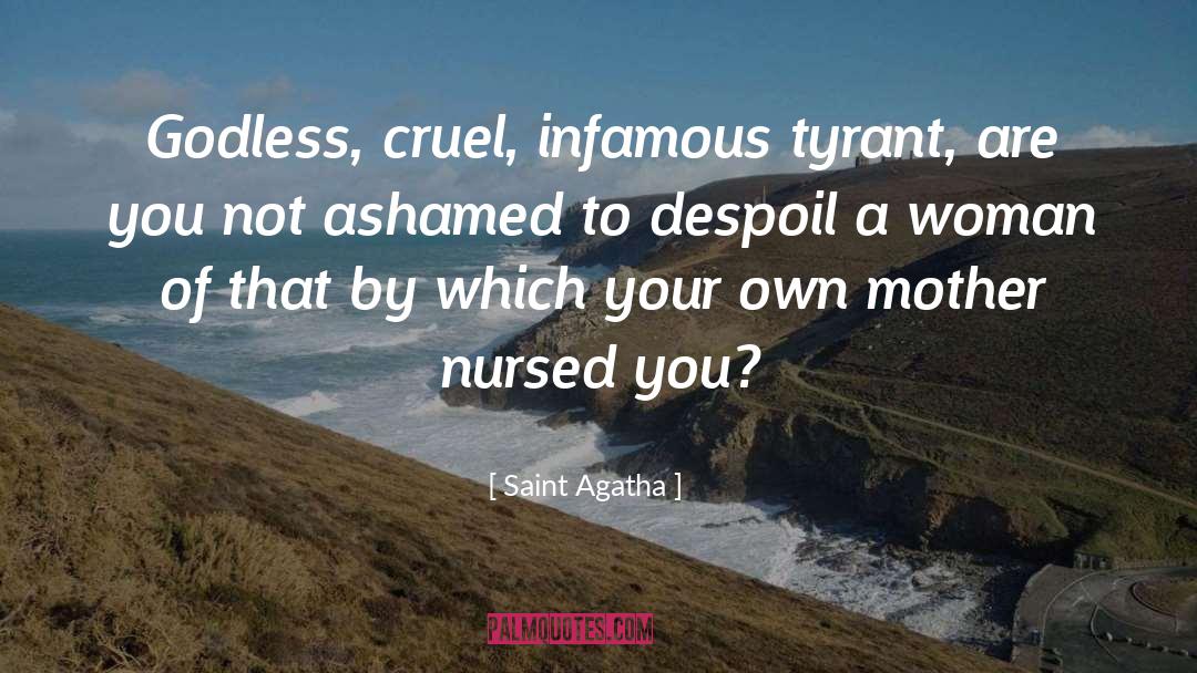 Saint Agatha Quotes: Godless, cruel, infamous tyrant, are