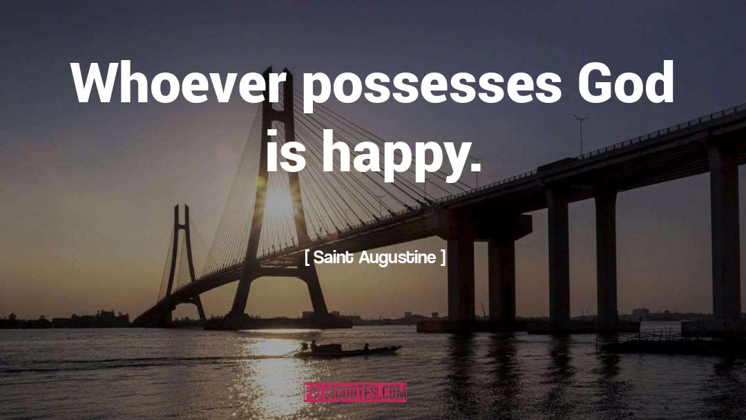 Saint Augustine Quotes: Whoever possesses God is happy.