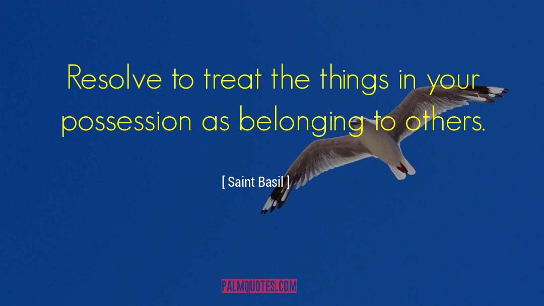 Saint Basil Quotes: Resolve to treat the things
