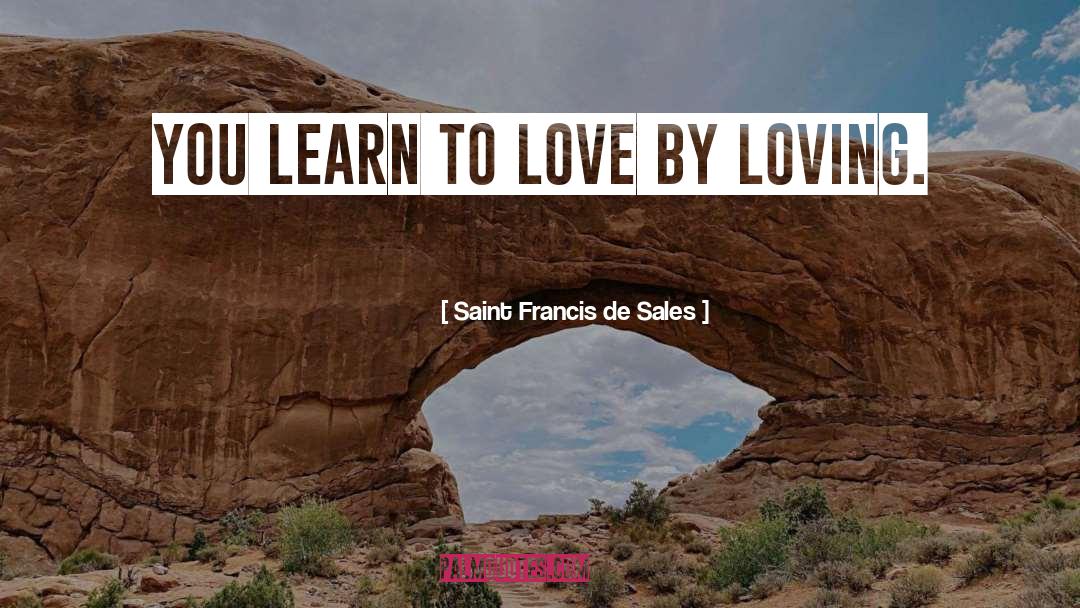 Saint Francis De Sales Quotes: You learn to love by