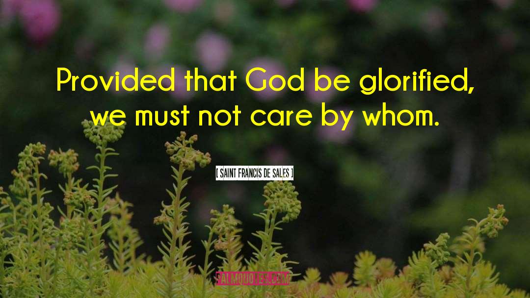 Saint Francis De Sales Quotes: Provided that God be glorified,