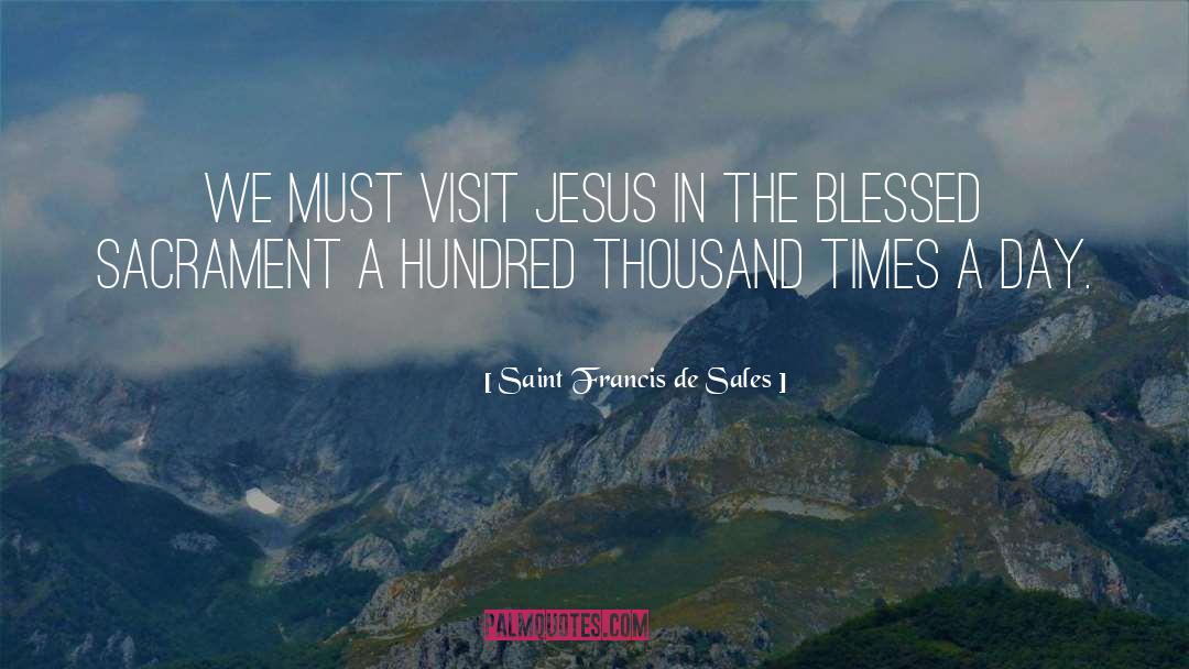 Saint Francis De Sales Quotes: We must visit Jesus in