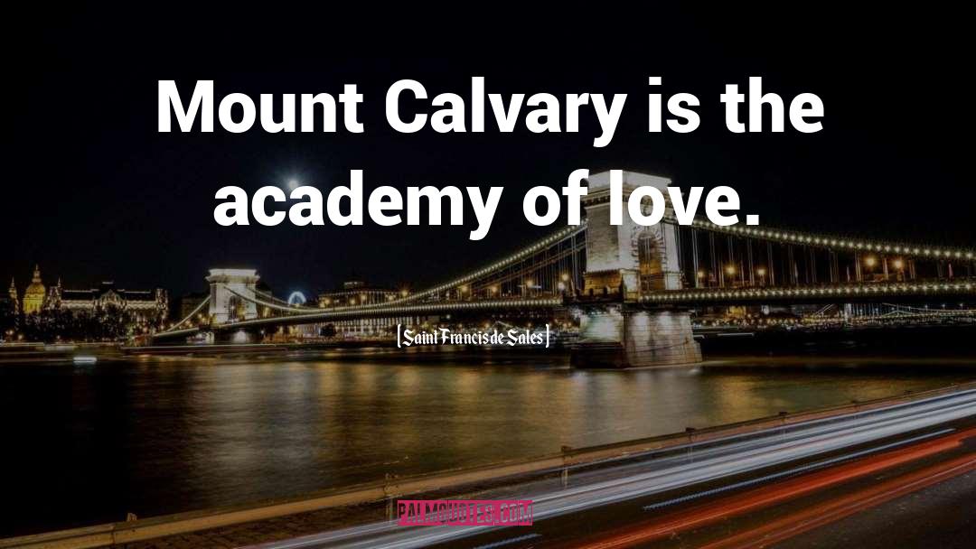 Saint Francis De Sales Quotes: Mount Calvary is the academy