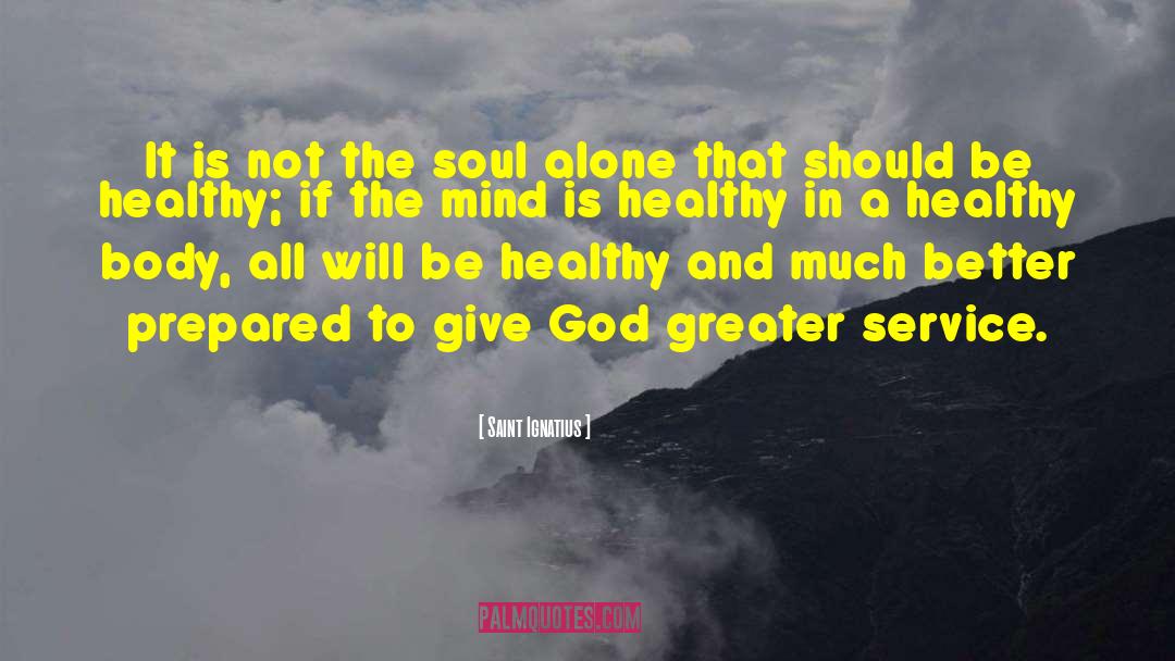 Saint Ignatius Quotes: It is not the soul