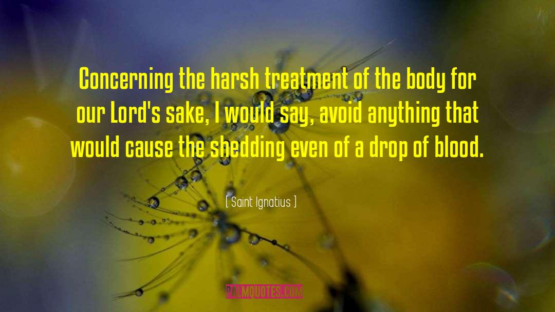 Saint Ignatius Quotes: Concerning the harsh treatment of