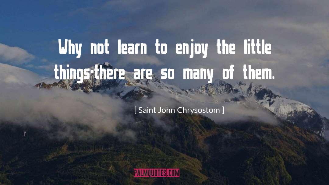 Saint John Chrysostom Quotes: Why not learn to enjoy