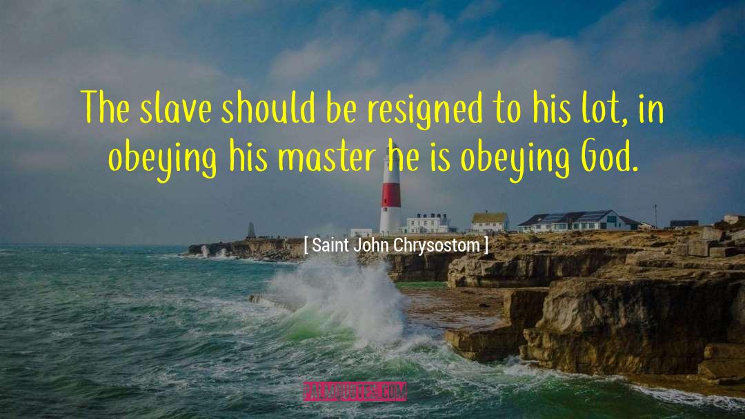 Saint John Chrysostom Quotes: The slave should be resigned