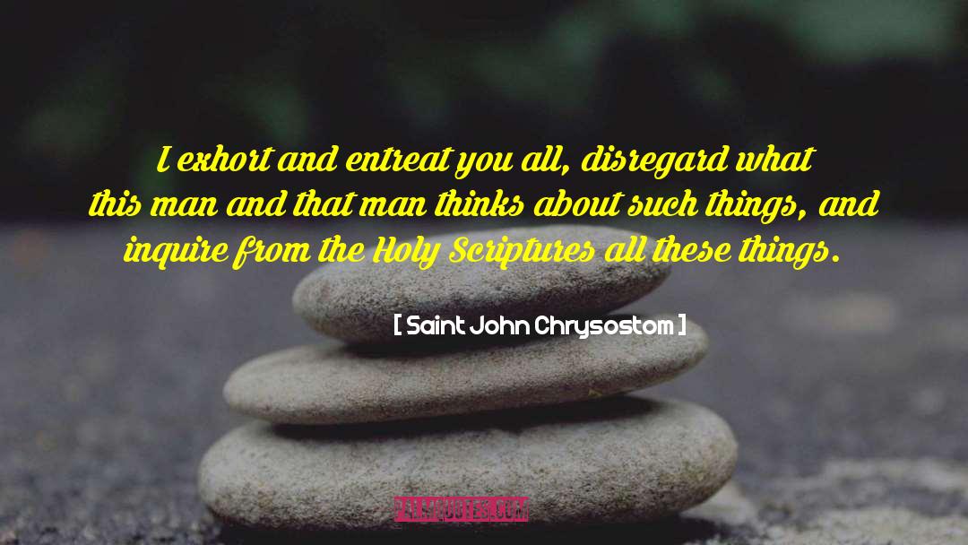 Saint John Chrysostom Quotes: I exhort and entreat you