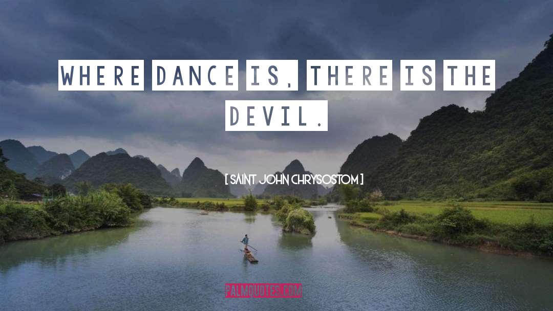 Saint John Chrysostom Quotes: Where dance is, there is