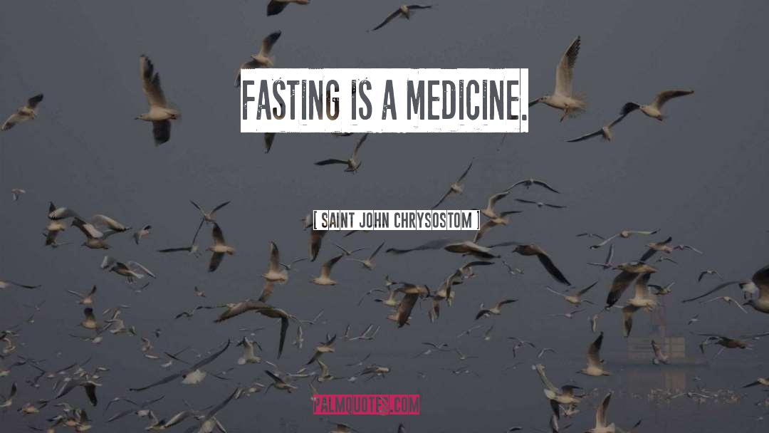 Saint John Chrysostom Quotes: Fasting is a medicine.