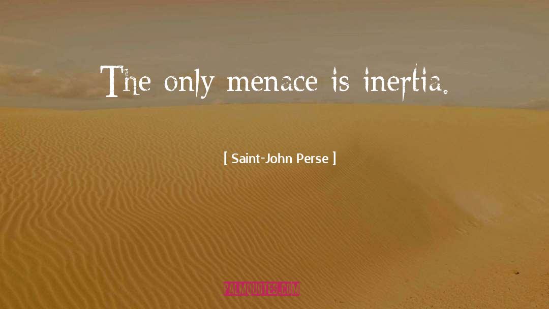 Saint-John Perse Quotes: The only menace is inertia.