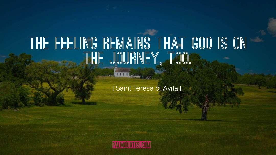 Saint Teresa Of Avila Quotes: The feeling remains that God
