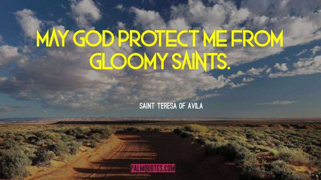 Saint Teresa Of Avila Quotes: May God protect me from