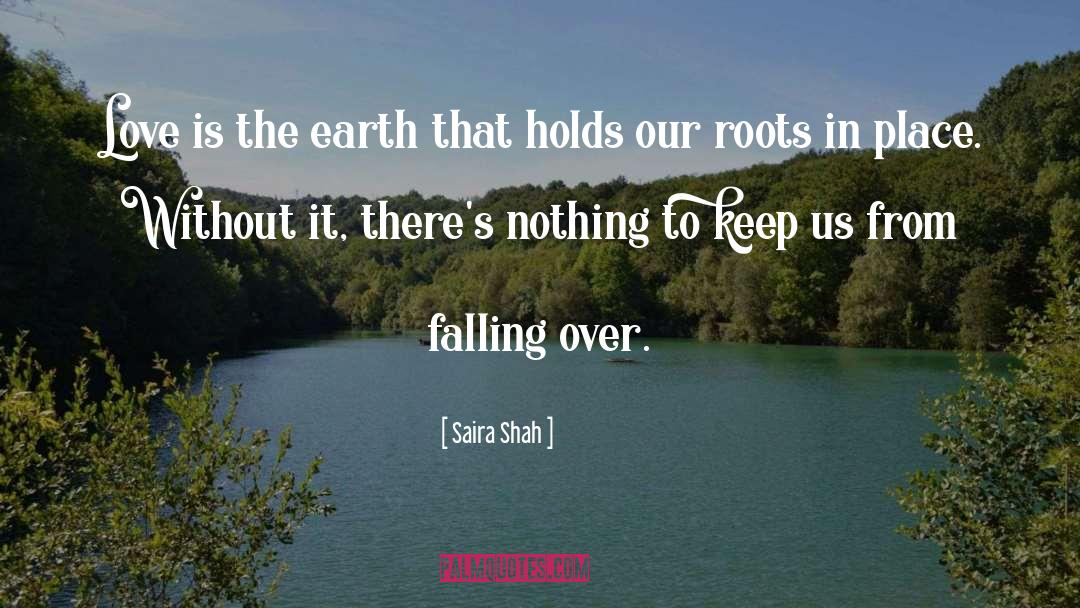 Saira Shah Quotes: Love is the earth that