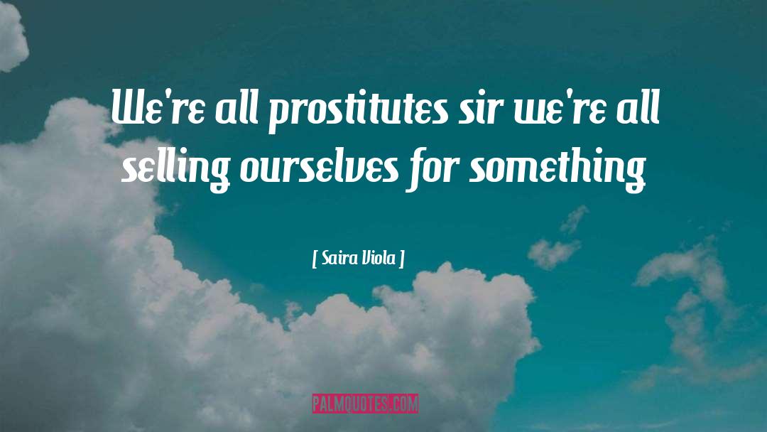 Saira Viola Quotes: We're all prostitutes sir we're