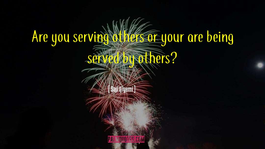 Saji Ijiyemi Quotes: Are you serving others or