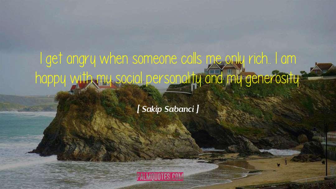 Sakip Sabanci Quotes: I get angry when someone