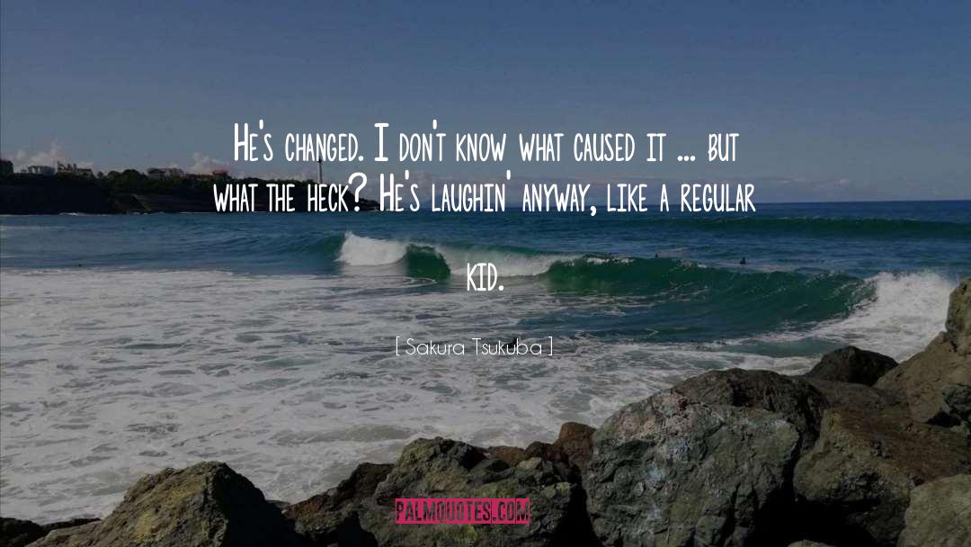 Sakura Tsukuba Quotes: He's changed. I don't know