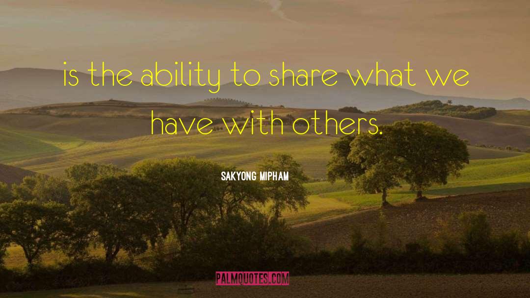 Sakyong Mipham Quotes: is the ability to share