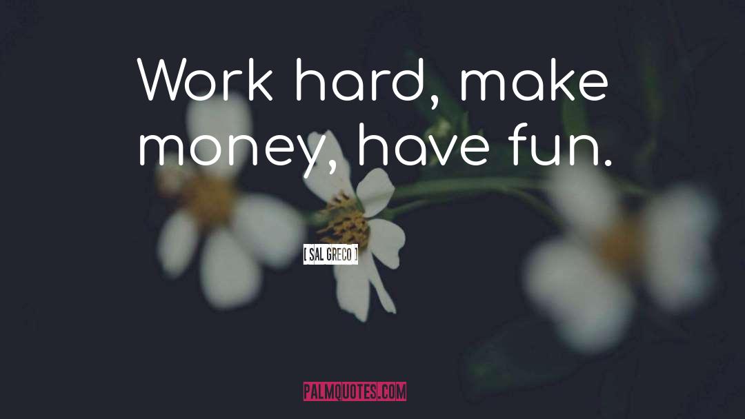 Sal Greco Quotes: Work hard, make money, have