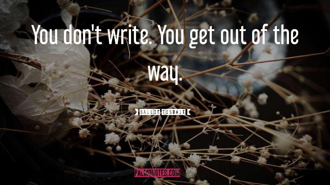 Sallie Tisdale Quotes: You don't write. You get