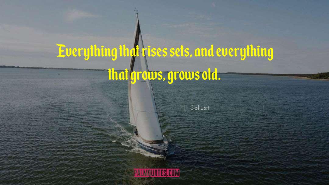 Sallust Quotes: Everything that rises sets, and