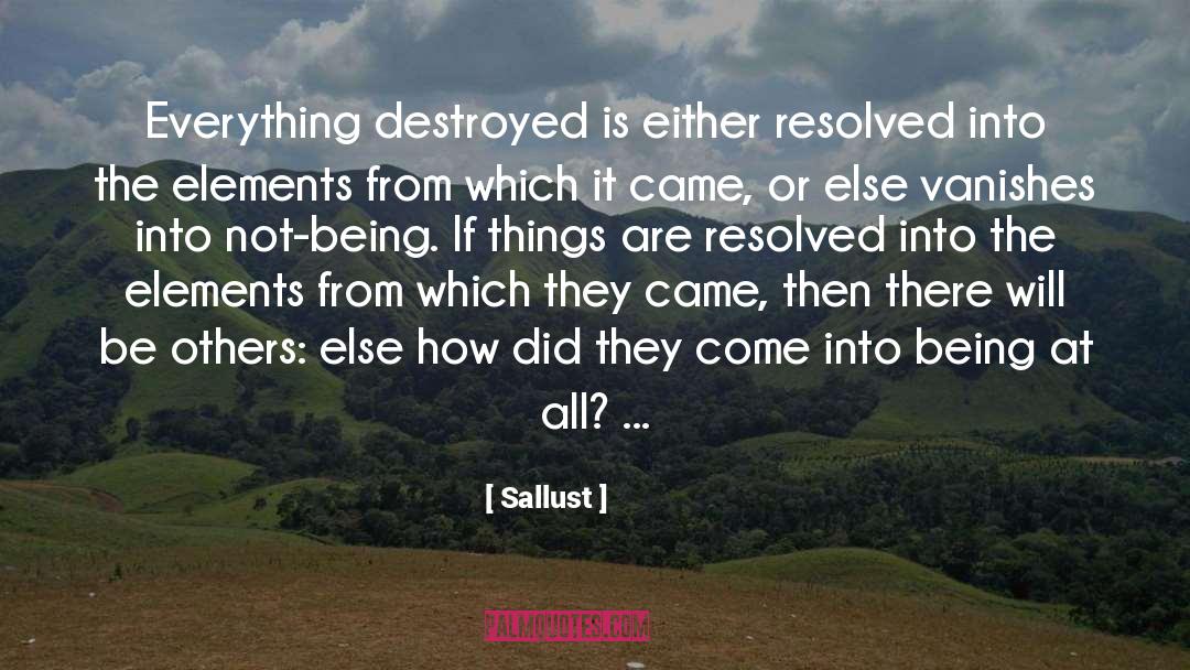Sallust Quotes: Everything destroyed is either resolved