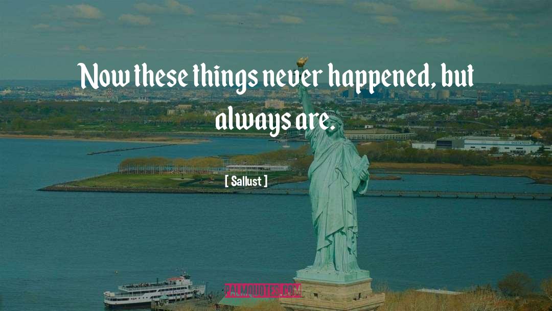 Sallust Quotes: Now these things never happened,